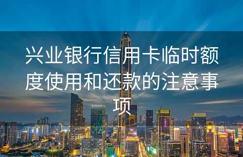 兴业银行信用卡临时额度使用和还款的注意事项