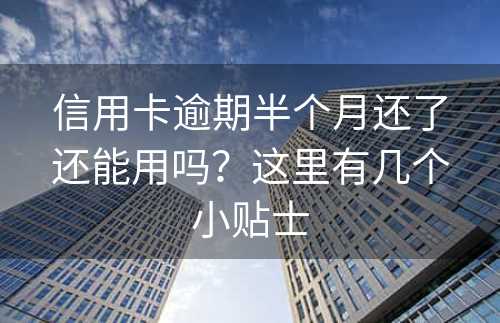 信用卡逾期半个月还了还能用吗？这里有几个小贴士