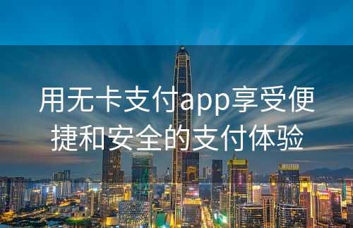 用无卡支付app享受便捷和安全的支付体验