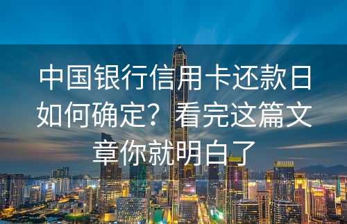 中国银行信用卡还款日如何确定？看完这篇文章你就明白了