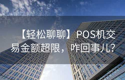 【轻松聊聊】POS机交易金额超限，咋回事儿？