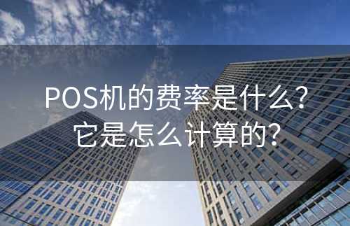 POS机的费率是什么？它是怎么计算的？