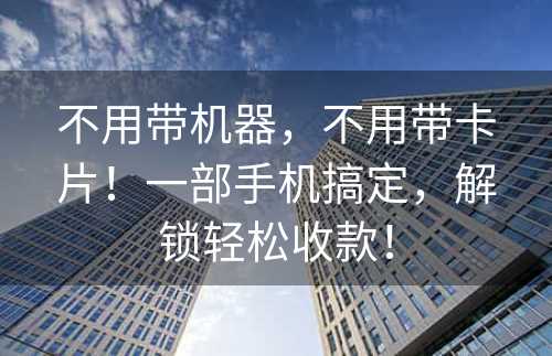 不用带机器，不用带卡片！一部手机搞定，解锁轻松收款！