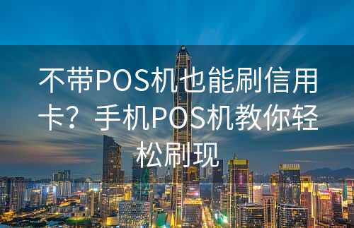 不带POS机也能刷信用卡？手机POS机教你轻松刷现