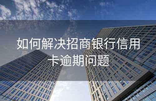 如何解决招商银行信用卡逾期问题