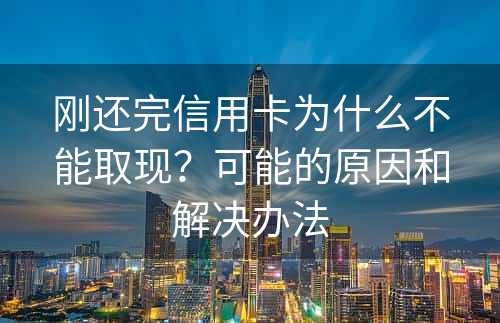 刚还完信用卡为什么不能取现？可能的原因和解决办法