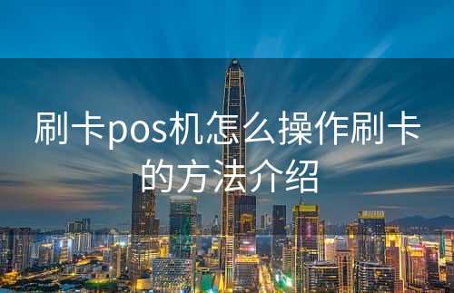 刷卡pos机怎么操作刷卡的方法介绍