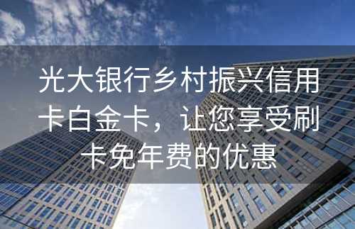 光大银行乡村振兴信用卡白金卡，让您享受刷卡免年费的优惠