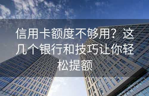 信用卡额度不够用？这几个银行和技巧让你轻松提额