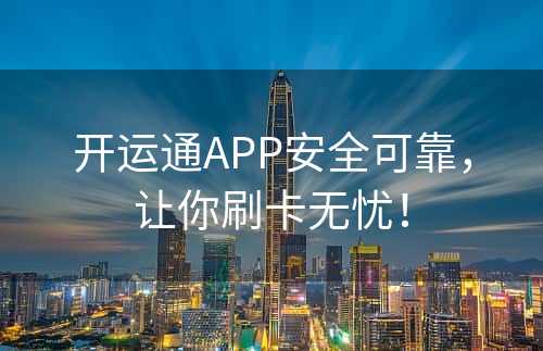 开运通APP安全可靠，让你刷卡无忧！