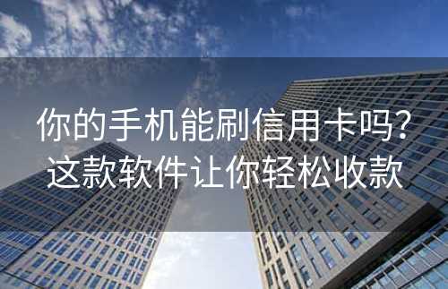 你的手机能刷信用卡吗？这款软件让你轻松收款