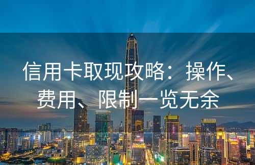 信用卡取现攻略：操作、费用、限制一览无余