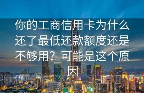 你的工商信用卡为什么还了最低还款额度还是不够用？可能是这个原因