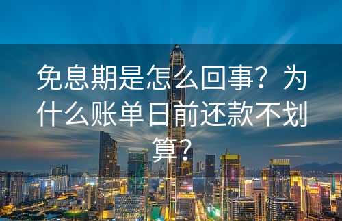 免息期是怎么回事？为什么账单日前还款不划算？