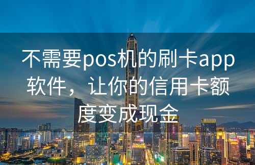 不需要pos机的刷卡app软件，让你的信用卡额度变成现金
