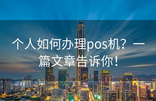 个人如何办理pos机？一篇文章告诉你！