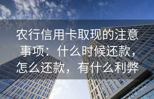 农行信用卡取现的注意事项：什么时候还款，怎么还款，有什么利弊