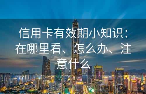 信用卡有效期小知识：在哪里看、怎么办、注意什么