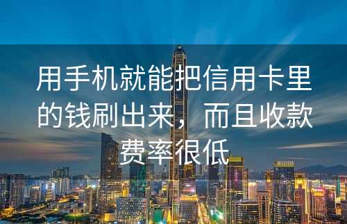 用手机就能把信用卡里的钱刷出来，而且收款费率很低