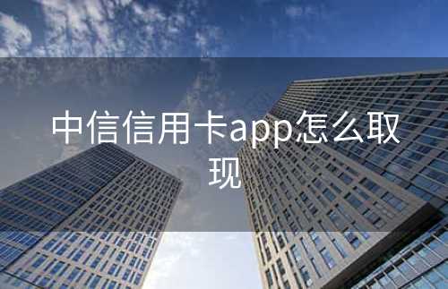 中信信用卡app怎么取现