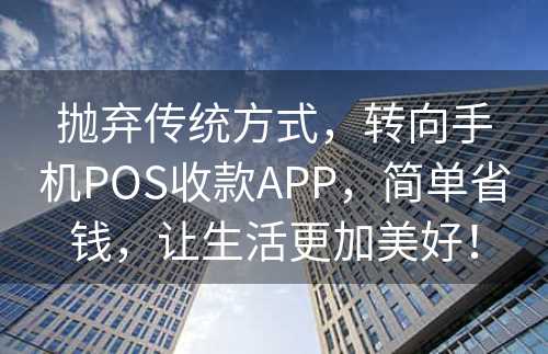 抛弃传统方式，转向手机POS收款APP，简单省钱，让生活更加美好！