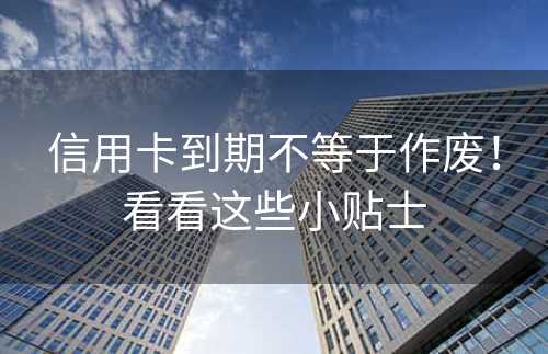 信用卡到期不等于作废！看看这些小贴士