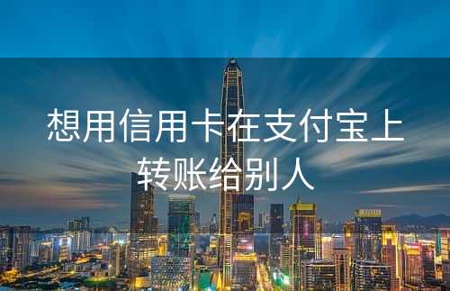 想用信用卡在支付宝上转账给别人