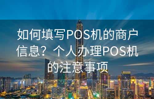 如何填写POS机的商户信息？个人办理POS机的注意事项