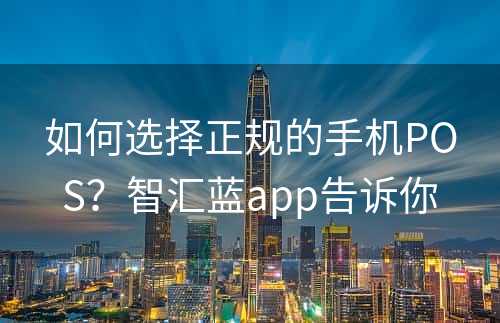 如何选择正规的手机POS？智汇蓝app告诉你