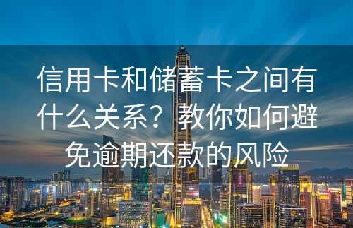 信用卡和储蓄卡之间有什么关系？教你如何避免逾期还款的风险