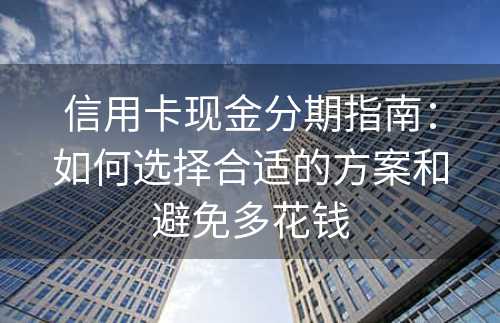 信用卡现金分期指南：如何选择合适的方案和避免多花钱