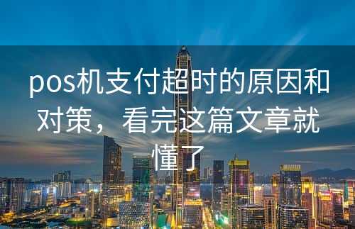 pos机支付超时的原因和对策，看完这篇文章就懂了