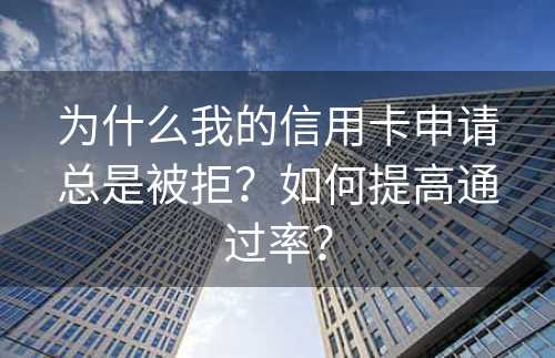 为什么我的信用卡申请总是被拒？如何提高通过率？