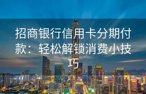 招商银行信用卡分期付款：轻松解锁消费小技巧