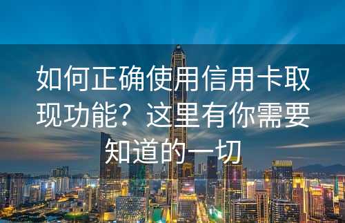 如何正确使用信用卡取现功能？这里有你需要知道的一切