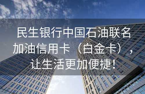 民生银行中国石油联名加油信用卡（白金卡），让生活更加便捷！