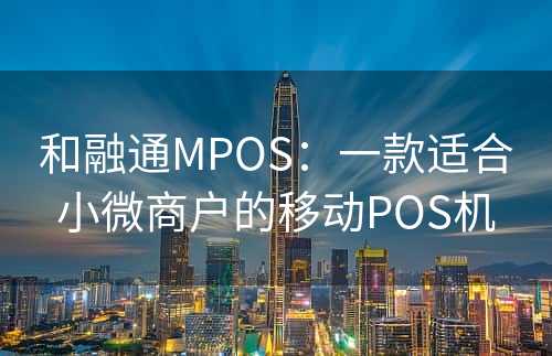 和融通MPOS：一款适合小微商户的移动POS机