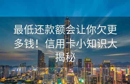 最低还款额会让你欠更多钱！信用卡小知识大揭秘