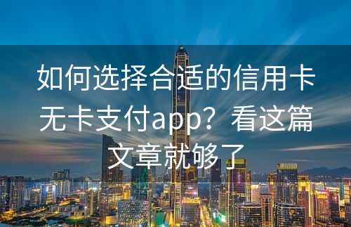 如何选择合适的信用卡无卡支付app？看这篇文章就够了