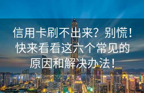 信用卡刷不出来？别慌！快来看看这六个常见的原因和解决办法！