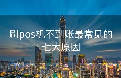 刷pos机不到账最常见的七大原因