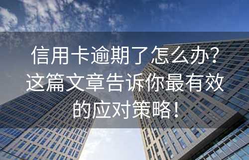 信用卡逾期了怎么办？这篇文章告诉你最有效的应对策略！