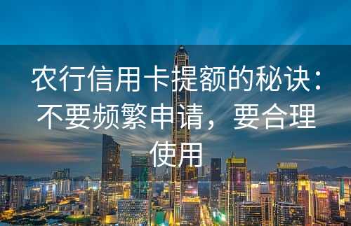 农行信用卡提额的秘诀：不要频繁申请，要合理使用