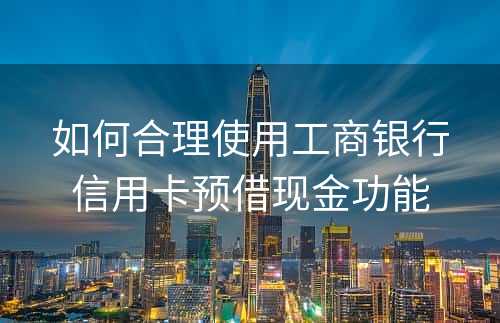 如何合理使用工商银行信用卡预借现金功能