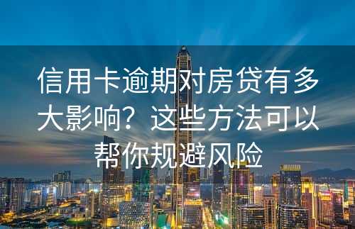 信用卡逾期对房贷有多大影响？这些方法可以帮你规避风险