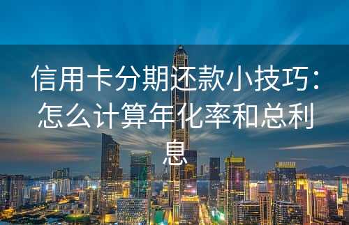 信用卡分期还款小技巧：怎么计算年化率和总利息