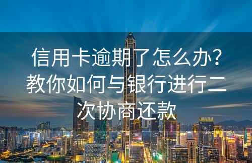 信用卡逾期了怎么办？教你如何与银行进行二次协商还款