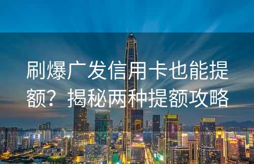 刷爆广发信用卡也能提额？揭秘两种提额攻略