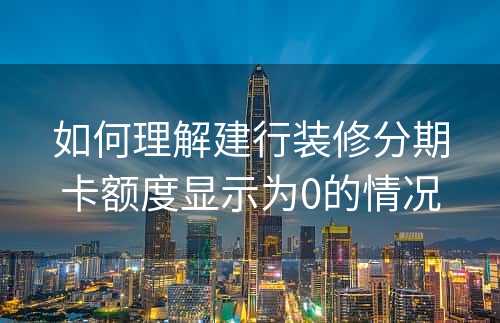 如何理解建行装修分期卡额度显示为0的情况