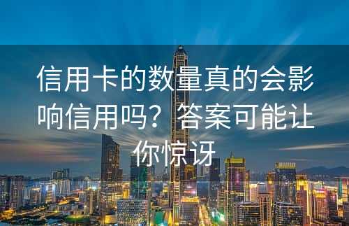 信用卡的数量真的会影响信用吗？答案可能让你惊讶